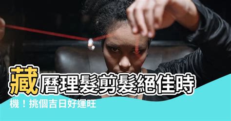 藏曆剪頭髮日子|【藏曆理髮吉日】藏曆理髮剪髮絕佳時機！挑個吉日好。